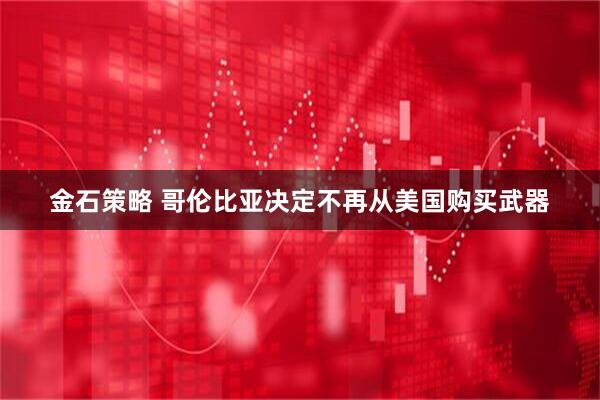 金石策略 哥伦比亚决定不再从美国购买武器