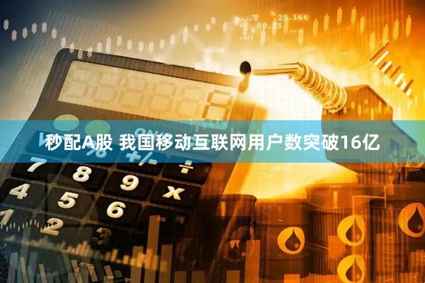 秒配A股 我国移动互联网用户数突破16亿