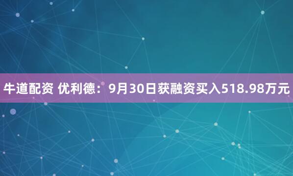 牛道配资 优利德：9月30日获融资买入518.98万元