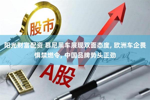 阳光财富配资 慕尼黑车展现双面态度, 欧洲车企畏惧禁燃令, 中国品牌势头正劲