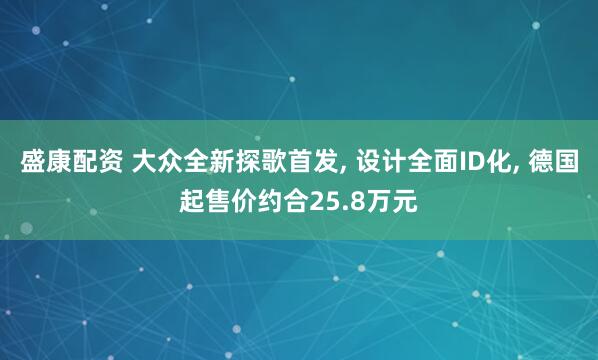 盛康配资 大众全新探歌首发, 设计全面ID化, 德国起售价约合25.8万元
