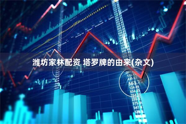 潍坊家林配资 塔罗牌的由来(杂文)