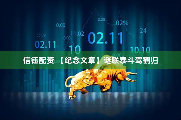 信钰配资 【纪念文章】谜联泰斗驾鹤归