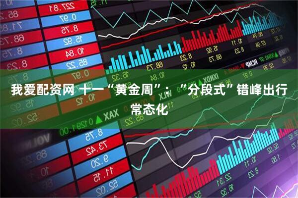 我爱配资网 十一“黄金周”：“分段式”错峰出行常态化